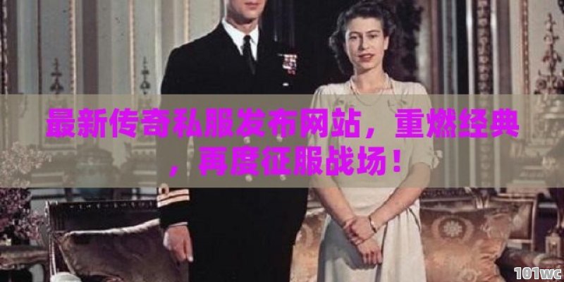 最新<strong>传奇私服发布网</strong>站，重燃经典，再度征服战场！