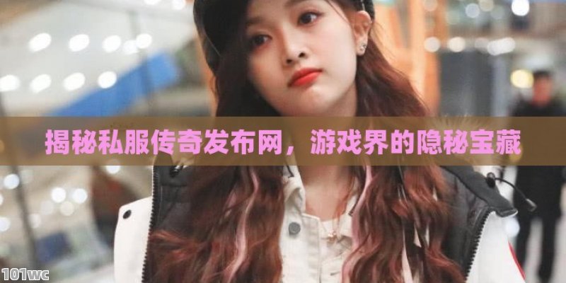 揭秘，超变<strong>传奇私服发布网</strong>的真相与风险