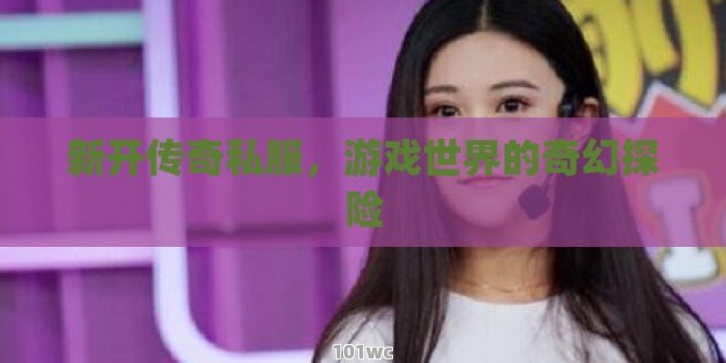 揭秘，变态<strong>传奇私服发布网</strong>，带你走进私服的神秘世界