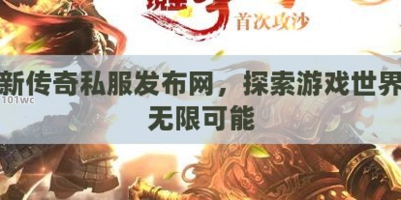 最新<strong>传奇私服发布网</strong>，探索游戏世界的无限可能