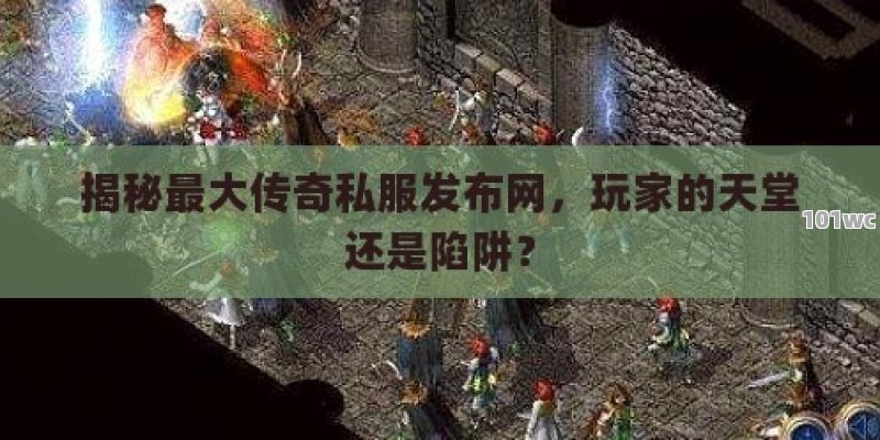 揭秘最大<strong>传奇私服发布网</strong>，玩家的天堂还是陷阱？