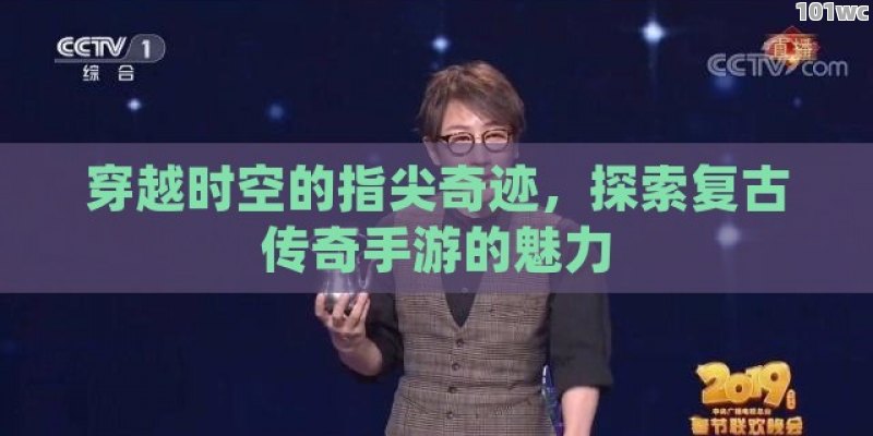 穿越时空的指尖奇迹，探索复古传奇手游的魅力