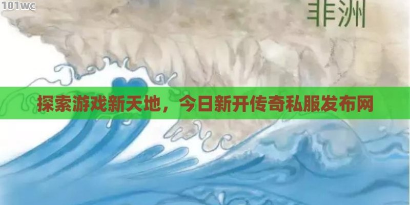 探索游戏新天地，今日新开<strong>传奇私服发布网</strong>