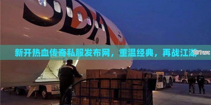 新开热血<strong>传奇私服发布网</strong>，重温经典，再战江湖