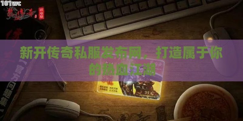 新开<strong>传奇私服发布网</strong>，打造属于你的热血江湖