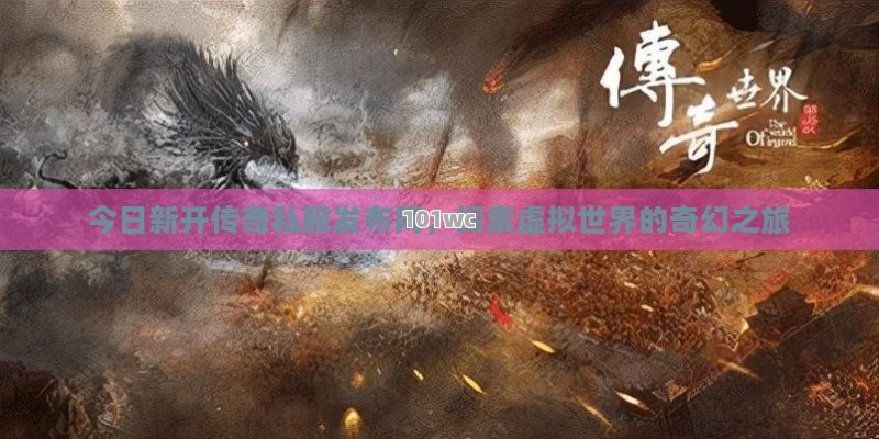 今日新开<strong>传奇私服发布网</strong>，探索虚拟世界的奇幻之旅