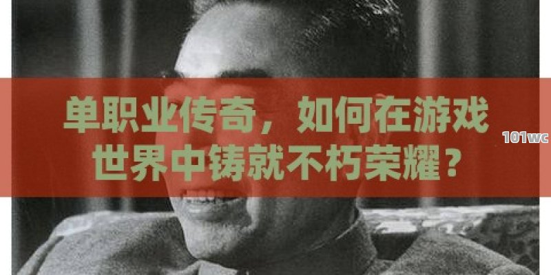<strong>单职业传奇</strong>，如何在游戏世界中铸就不朽荣耀？