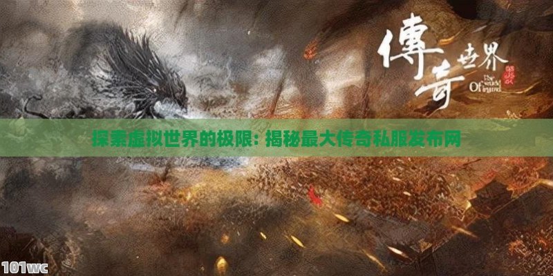 探索虚拟世界的极限: 揭秘最大<strong>传奇私服发布网</strong>