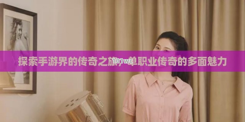 探索手游界的传奇之旅，<strong>单职业传奇</strong>的多面魅力