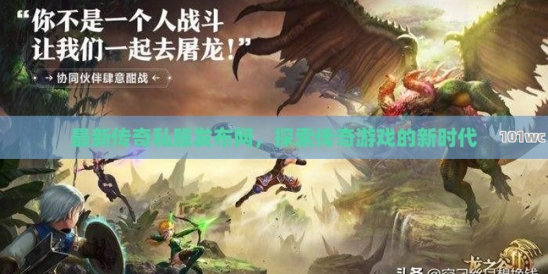 最新<strong>传奇私服发布网</strong>，探索传奇游戏的新时代
