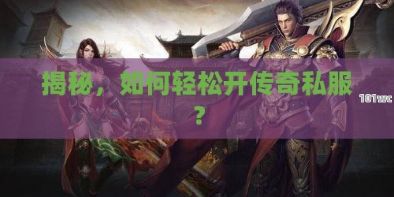 揭秘，如何轻松开传奇私服？
