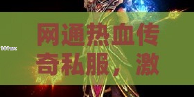 网通热血传奇私服，激情与挑战并存的虚拟世界